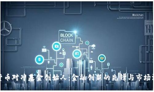 加密货币对冲基金创始人：金融创新的先锋与市场洞察者