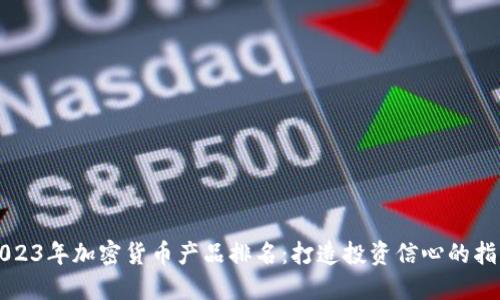 2023年加密货币产品排名：打造投资信心的指南