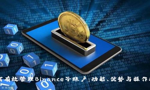 如何有效管理Binance子账户：功能、优势与操作指南