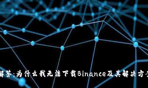 解答：为什么我无法下载Binance及其解决方案