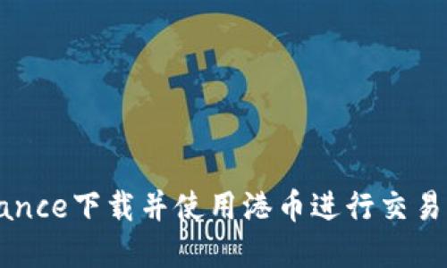 如何在Binance下载并使用港币进行交易的完整指南