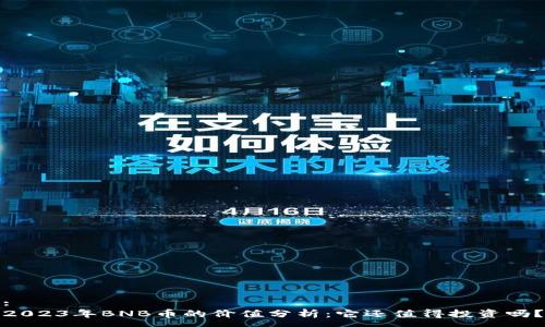 :
2023年BNB币的价值分析：它还值得投资吗？