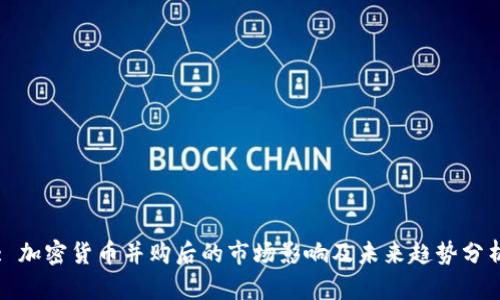 : 加密货币并购后的市场影响及未来趋势分析