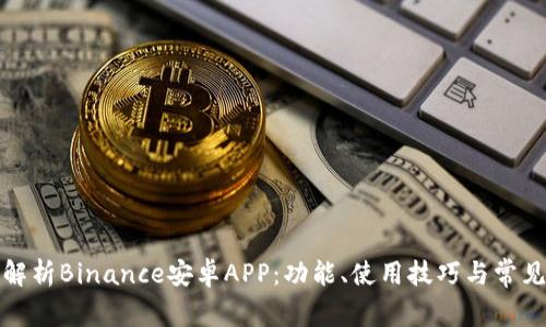 全面解析Binance安卓APP：功能、使用技巧与常见问题