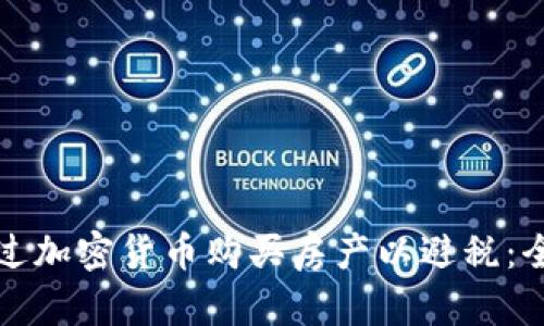 如何通过加密货币购买房产以避税：全面指南