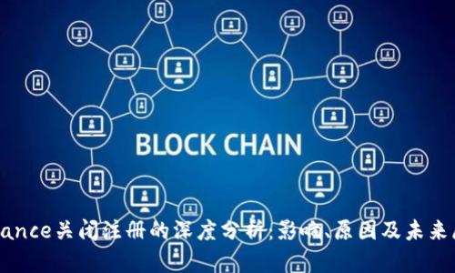 Binance关闭注册的深度分析：影响、原因及未来展望