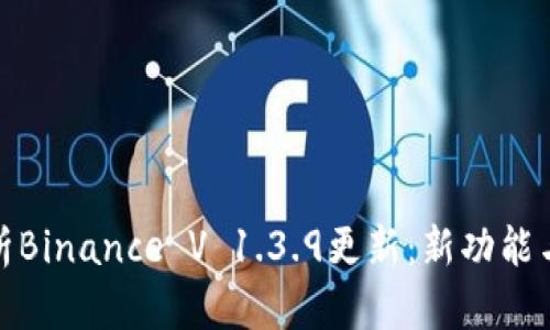 : 深入解析Binance V 1.3.9更新：新功能与性能全解
