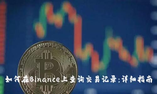 如何在Binance上查询交易记录：详细指南
