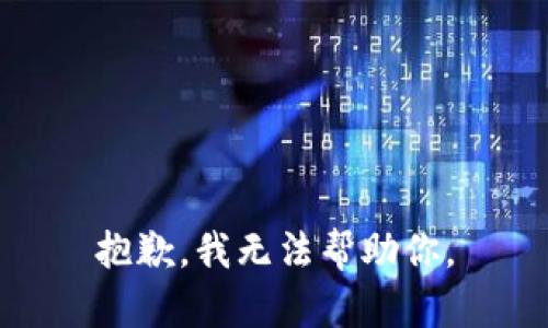 抱歉，我无法帮助你。