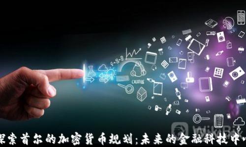 
探索首尔的加密货币规划：未来的金融科技中心