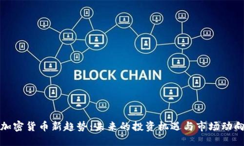 加密货币新趋势：未来的投资机遇与市场动向