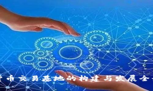 加密货币交易基地的构建与发展全景解析