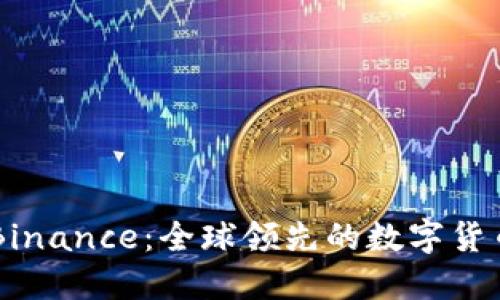 深入了解Binance：全球领先的数字货币交易平台