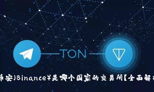 币安（Binance）是哪个国家的交易所？全面解析