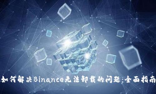 如何解决Binance无法卸载的问题：全面指南