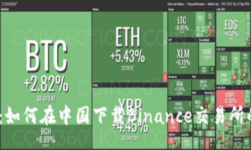 media 
安全、便捷：如何在中国下载Binance交易所的完整指南