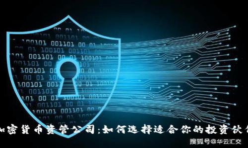 加密货币资管公司：如何选择适合你的投资伙伴