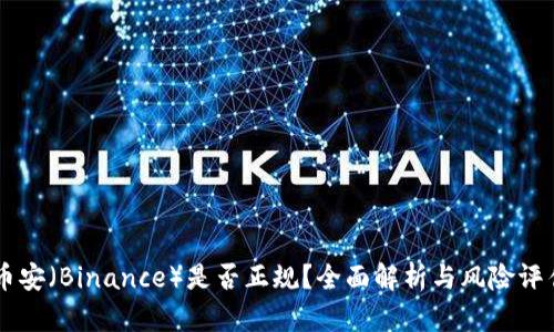 币安（Binance）是否正规？全面解析与风险评估