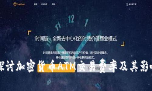 深入探讨加密货币ATM交易费率及其影响因素