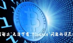 如何解决“无法下载 Binance”问题的详尽指南