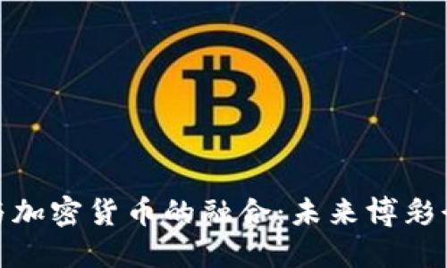 : 探索赌场与加密货币的融合：未来博彩行业的新趋势