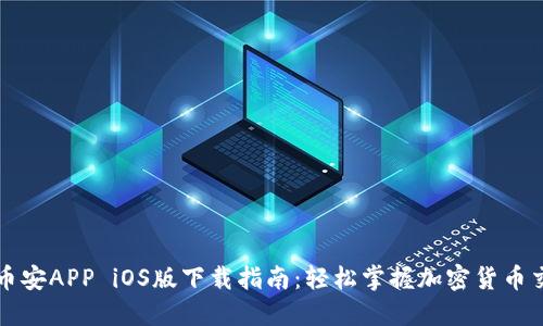 : 币安APP iOS版下载指南：轻松掌握加密货币交易