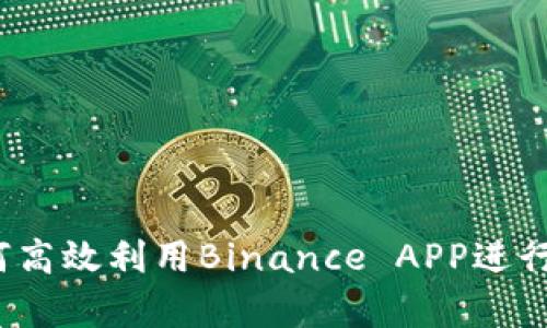 全面解析：如何高效利用Binance APP进行数字货币交易
