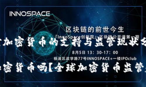 全球各国对加密货币的支持与监管现状分析

国外支持加密货币吗？全球加密货币监管趋势与发展