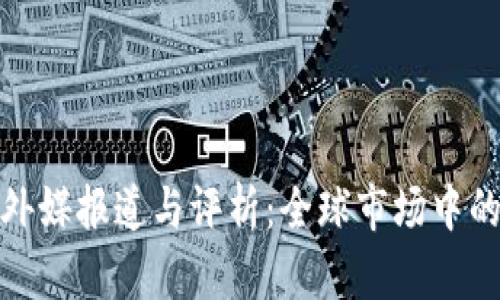 加密货币的外媒报道与评析：全球市场中的洞察与趋势