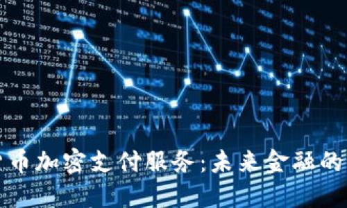全方位解读货币加密支付服务：未来金融的新机遇与挑战