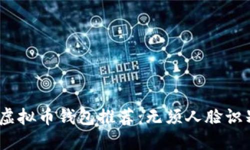 2023年最佳虚拟币钱包推荐：无须人脸识别的安全选择