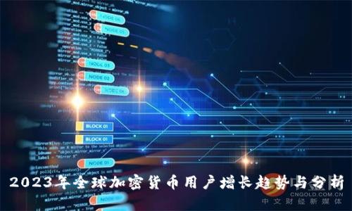 2023年全球加密货币用户增长趋势与分析