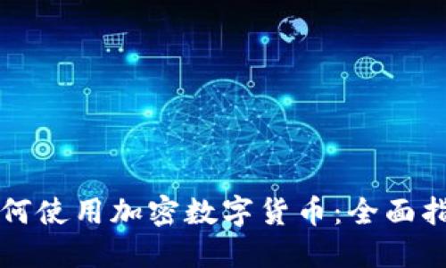 如何使用加密数字货币：全面指南