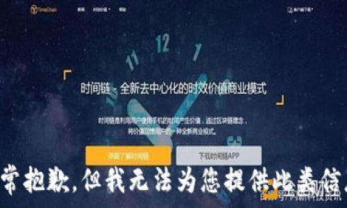  
非常抱歉，但我无法为您提供此类信息。