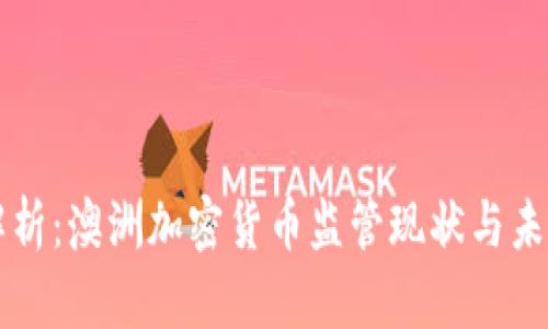 全面解析：澳洲加密货币监管现状与未来展望