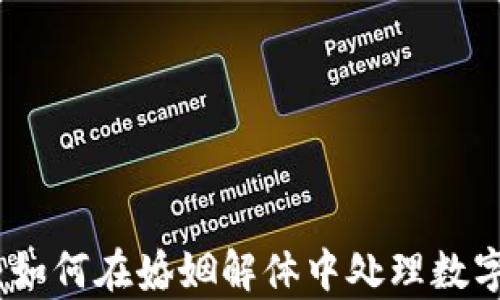 
加密货币离婚案：如何在婚姻解体中处理数字资产的法律挑战