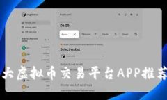 中国最大虚拟币交易平台APP推荐与分析