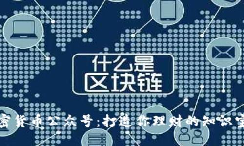 加密货币公众号：打造你理财的知识宝库