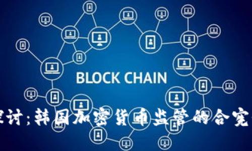 深入探讨：韩国加密货币监管的合宪性问题