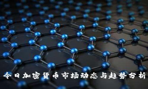 今日加密货币市场动态与趋势分析