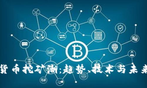 加密货币挖矿潮：趋势、技术与未来展望
