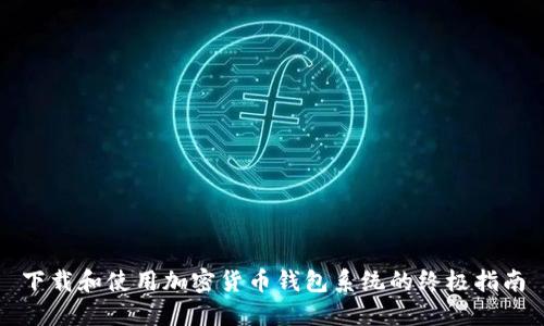 下载和使用加密货币钱包系统的终极指南