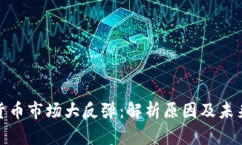 加密货币市场大反弹：解析原因及未来趋势
