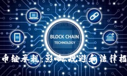 加密货币继承税：影响、规避和法律框架详解