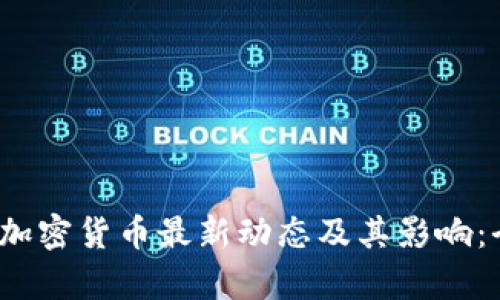 2023年加密货币最新动态及其影响：全面解析