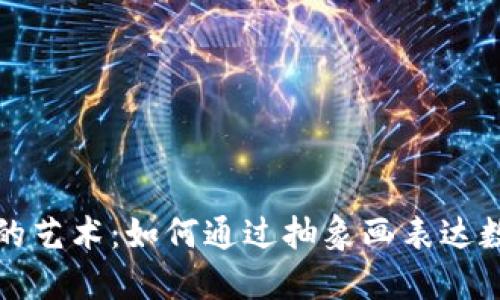 探索加密货币的艺术：如何通过抽象画表达数字货币的未来