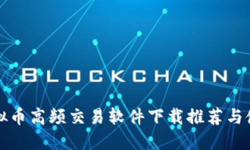 最全虚拟币高频交易软件下载推荐与使用指南