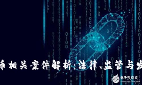 加密货币相关案件解析：法律、监管与发展趋势