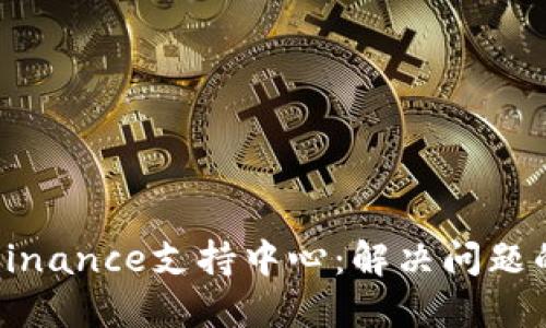全面了解Binance支持中心：解决问题的最佳途径